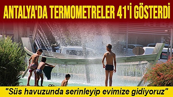 ANTALYA'DA TERMOMETRELER 41'İ GÖSTERDİ
