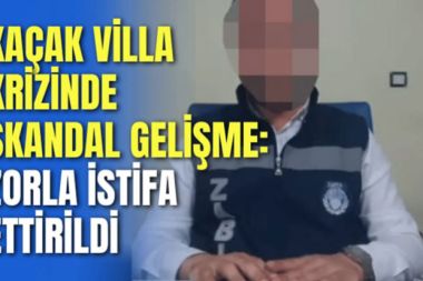 Kaçak villa krizinde skandal gelişme: Zorla istifa ettirildi