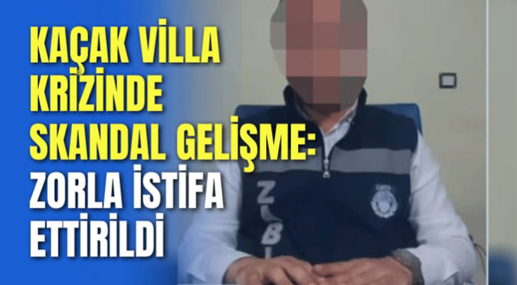 Kaçak villa krizinde skandal gelişme: Zorla istifa ettirildi