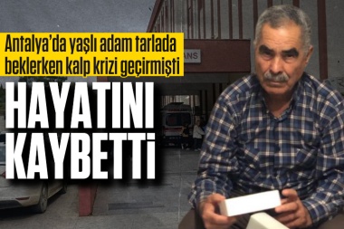 Antalya'da tarlada beklerken yere yığılan adamdan acı haber