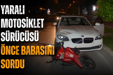 Kazada yaralanan motosiklet sürücüsü önce babasını sordu