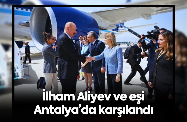 İlham Aliyev ve eşi Antalya’da karşılandı