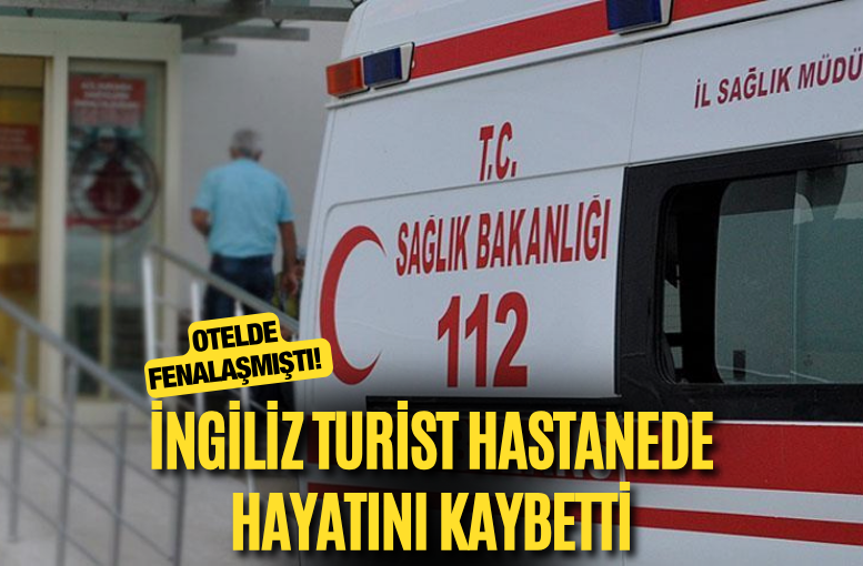 Alanya’da otelde fenalaşan İngiliz turist hastanede hayatını kaybetti