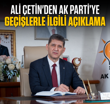 Ali Çetin'den AK Parti’ye geçişlerle ilgili açıklama