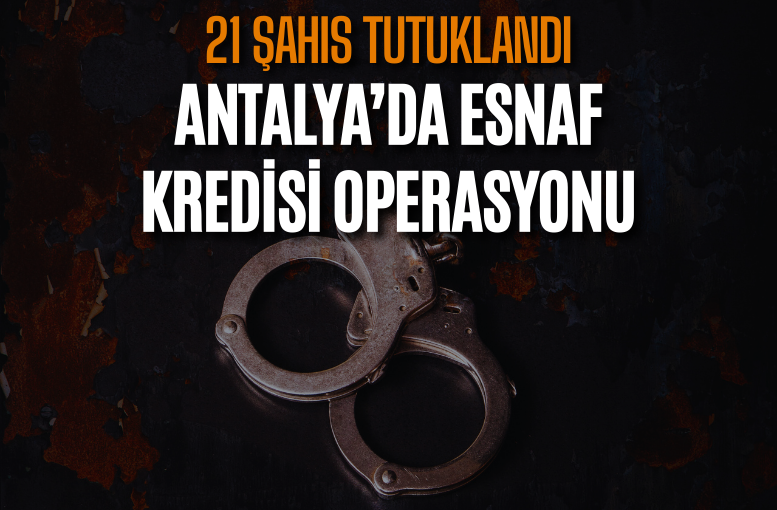 Antalya’da esnaf kredisi operasyonu: 21 tutuklama, 62 şüpheli adli kontrolle serbest
