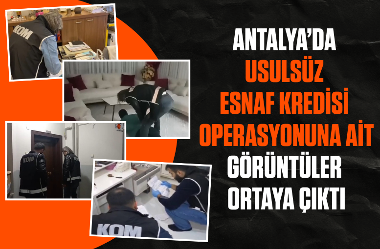 Antalya’da usulsüz esnaf kredisi operasyonuna ait görüntüler ortaya çıktı