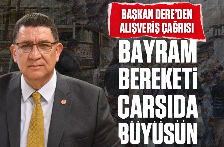 Başkan Dere’den alışveriş çağrısı: Bayram bereketi çarşıda büyüsün