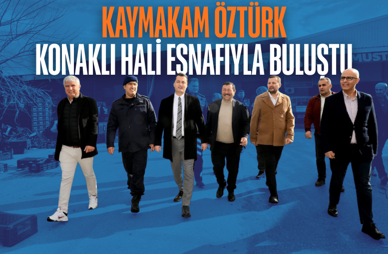Kaymakam Öztürk, Konaklı hali esnafıyla buluştu